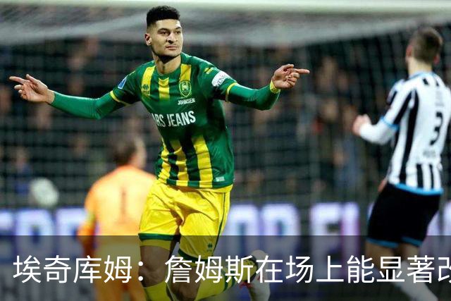 埃奇库姆：詹姆斯在场上能显著改变比赛局势